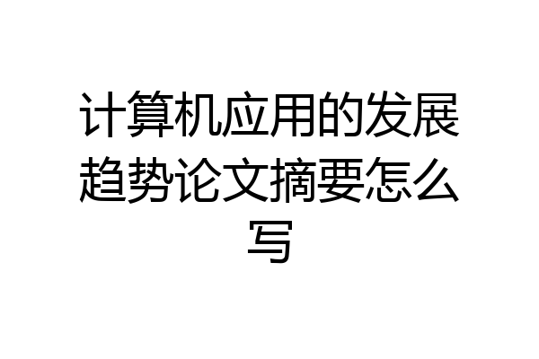 计算机应用的发展趋势论文摘要怎么写