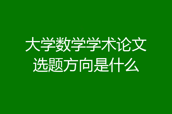 大学数学学术论文选题方向是什么