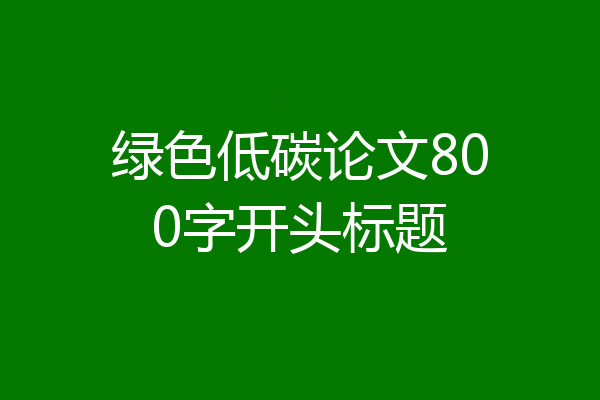 绿色低碳论文800字开头标题
