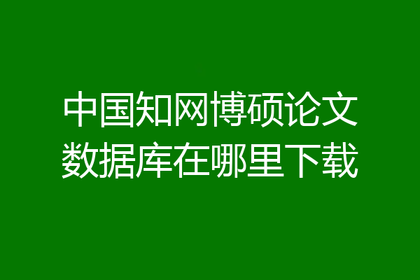中国知网博硕论文数据库在哪里下载