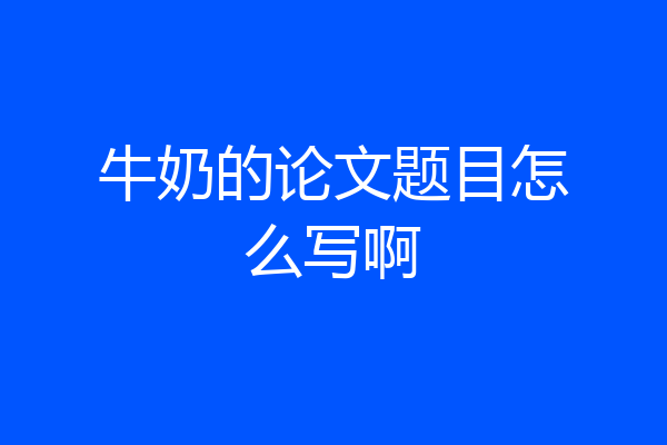 牛奶的论文题目怎么写啊