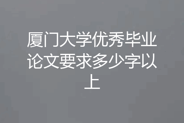 厦门大学优秀毕业论文要求多少字以上
