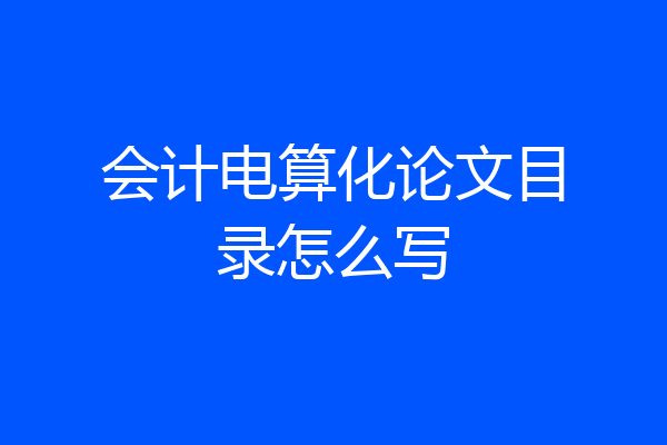会计电算化论文目录怎么写