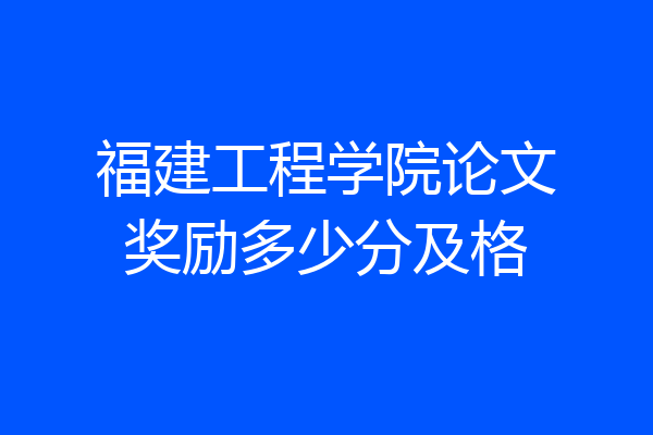 福建工程学院论文奖励多少分及格