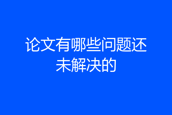 论文有哪些问题还未解决的