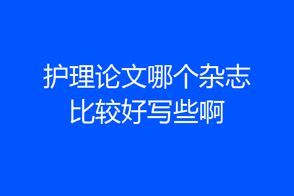 护理论文哪个杂志比较好写些啊