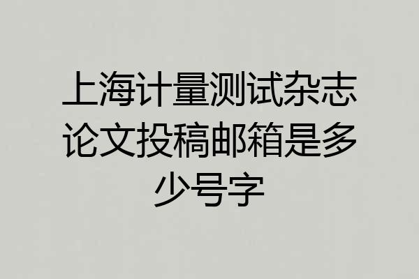 上海计量测试杂志论文投稿邮箱是多少号字