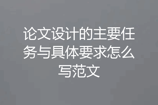 论文设计的主要任务与具体要求怎么写范文