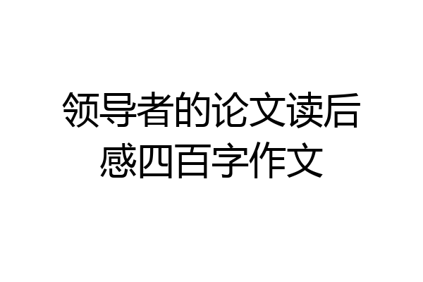 领导者的论文读后感四百字作文