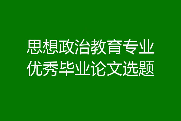 思想政治教育专业优秀毕业论文选题