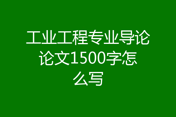 工业工程专业导论论文1500字怎么写