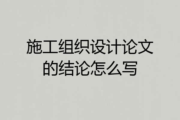 施工组织设计论文的结论怎么写