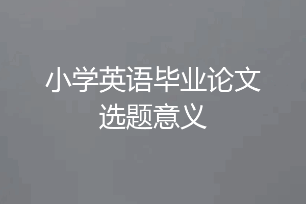 小学英语毕业论文选题意义