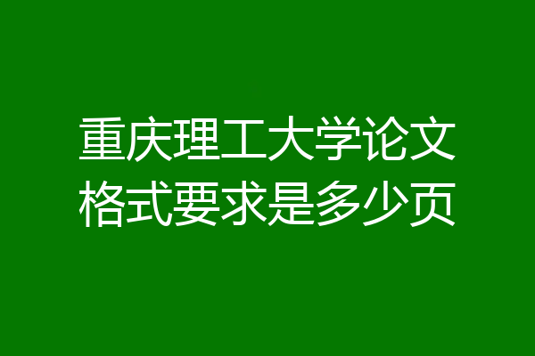 重庆理工大学论文格式要求是多少页