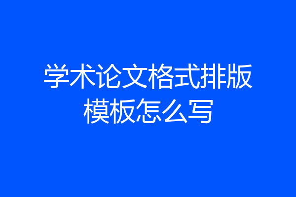 学术论文格式排版模板怎么写