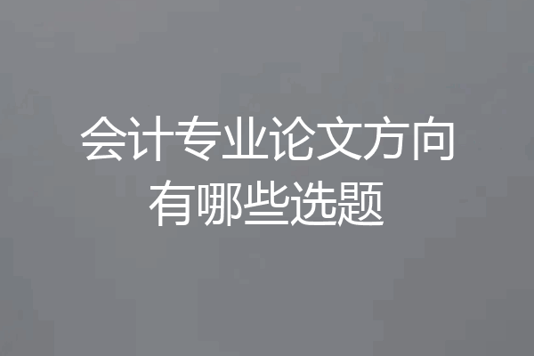 会计专业论文方向有哪些选题