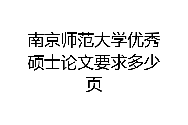 南京师范大学优秀硕士论文要求多少页
