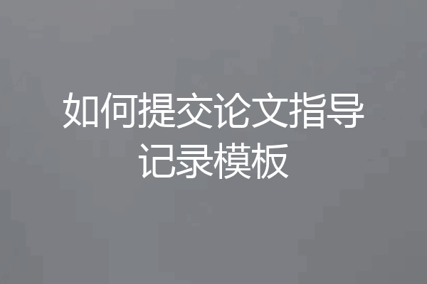 如何提交论文指导记录模板