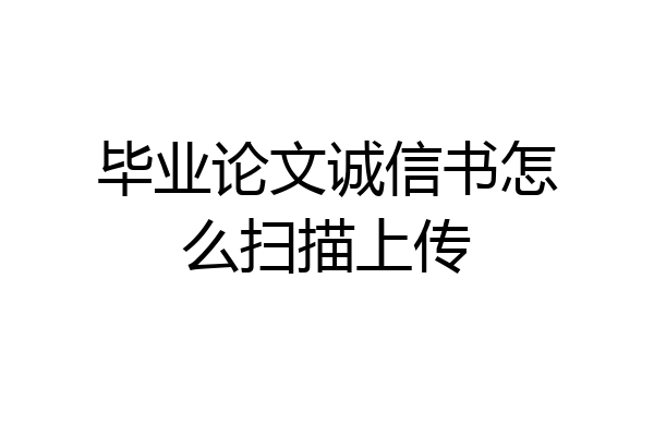 毕业论文诚信书怎么扫描上传