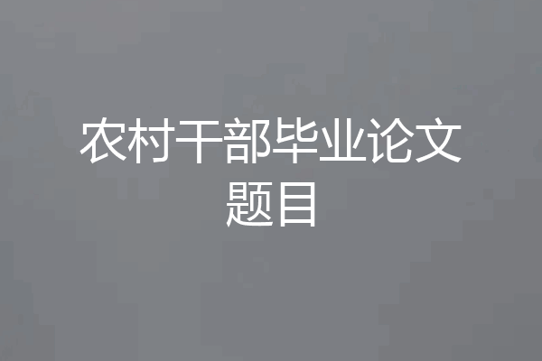 农村干部毕业论文题目