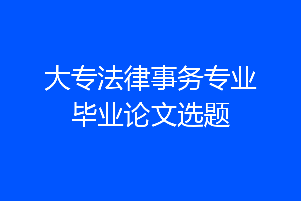 大专法律事务专业毕业论文选题