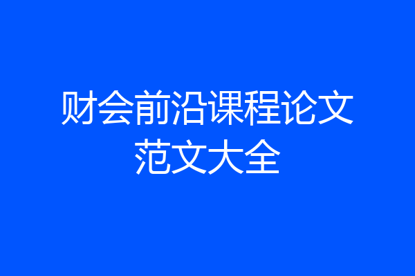 财会前沿课程论文范文大全