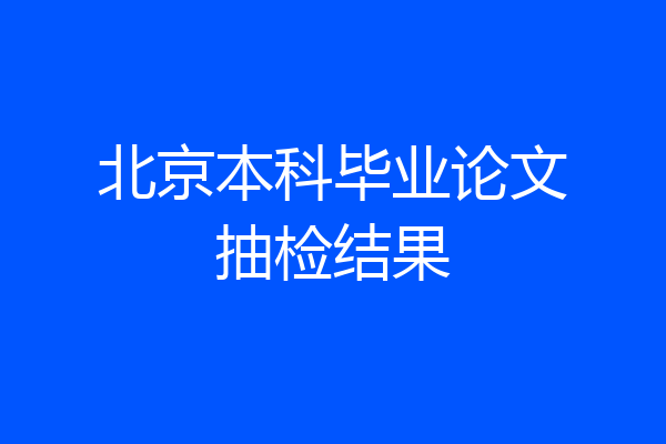 北京本科毕业论文抽检结果
