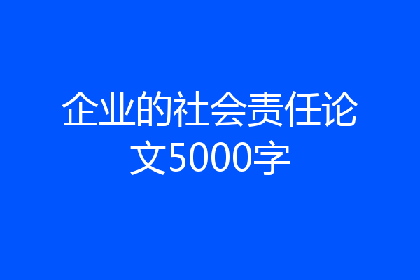 企业的社会责任论文5000字