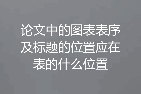 论文中的图表表序及标题的位置应在表的什么位置