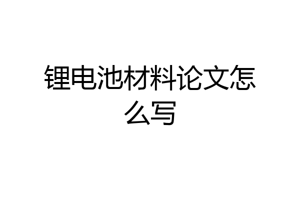 锂电池材料论文怎么写