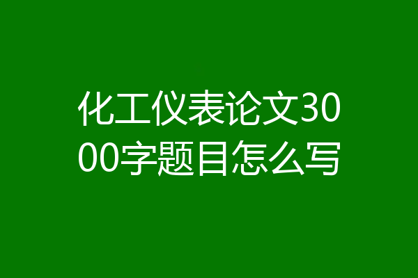 化工仪表论文3000字题目怎么写