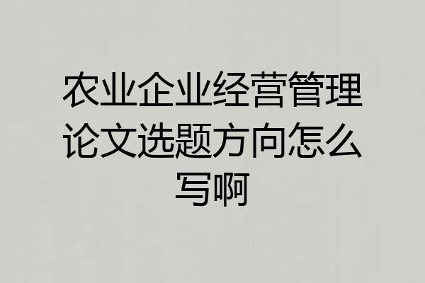 农业企业经营管理论文选题方向怎么写啊