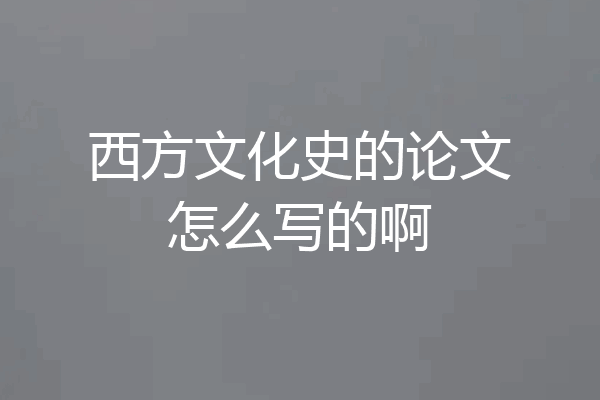 西方文化史的论文怎么写的啊