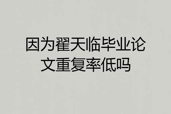因为翟天临毕业论文重复率低吗