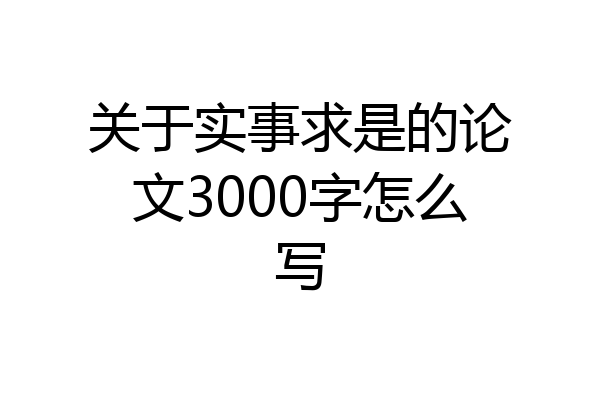关于实事求是的论文3000字怎么写