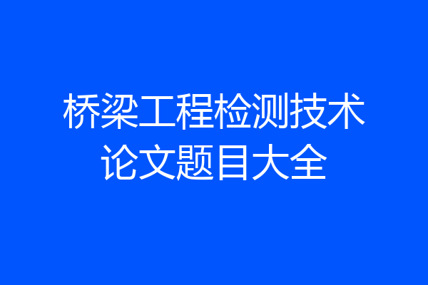 桥梁工程检测技术论文题目大全