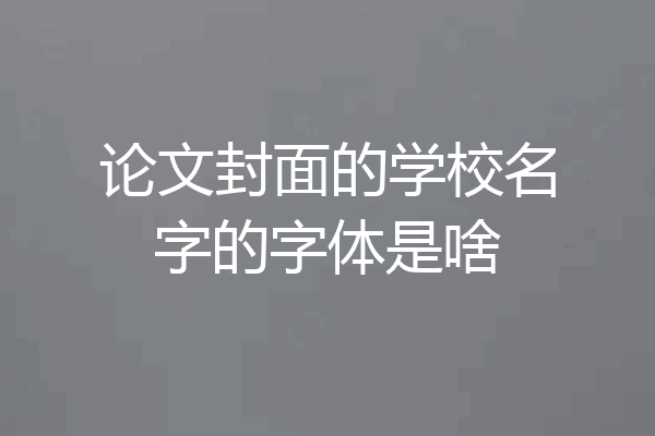 论文封面的学校名字的字体是啥