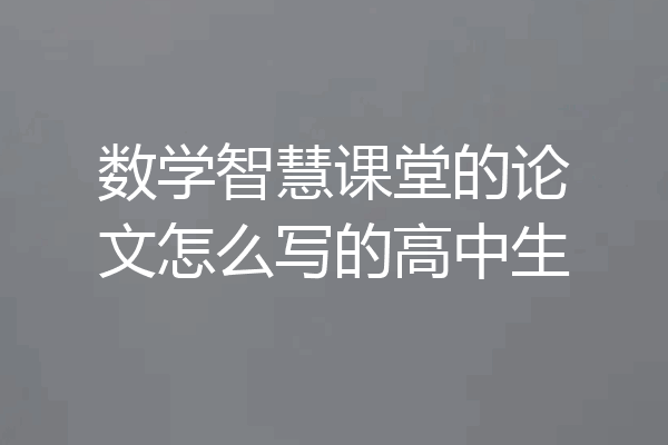 数学智慧课堂的论文怎么写的高中生