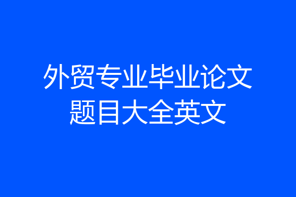 外贸专业毕业论文题目大全英文