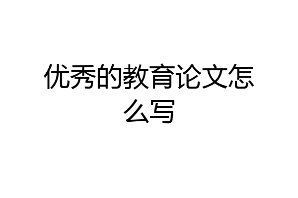 优秀的教育论文怎么写