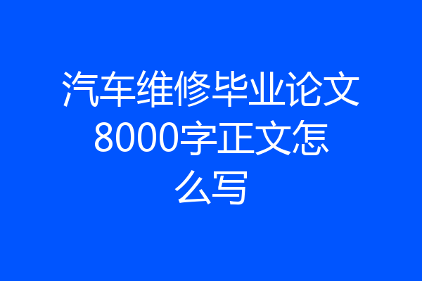 汽车维修毕业论文8000字正文怎么写