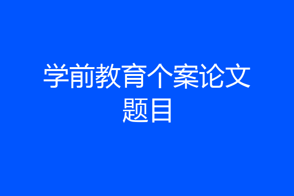 学前教育个案论文题目