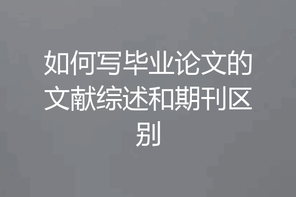 如何写毕业论文的文献综述和期刊区别