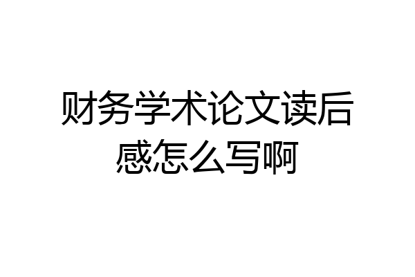 财务学术论文读后感怎么写啊