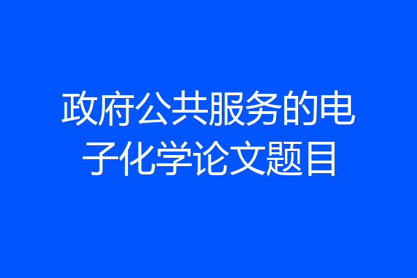 政府公共服务的电子化学论文题目