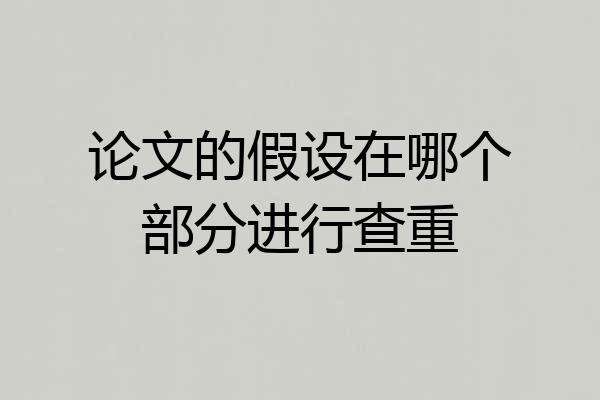 论文的假设在哪个部分进行查重