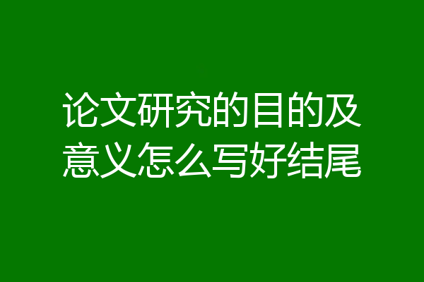 论文研究的目的及意义怎么写好结尾