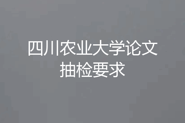 四川农业大学论文抽检要求