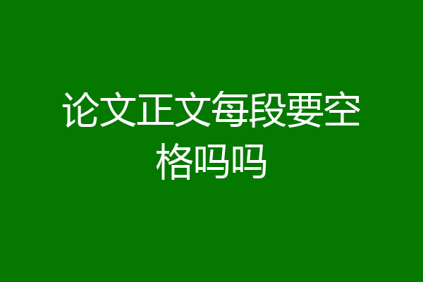 论文正文每段要空格吗吗