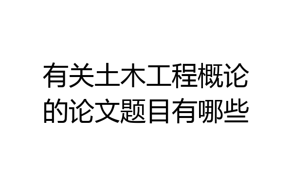 有关土木工程概论的论文题目有哪些